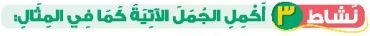 نشاط 3 أكمل الجمل الآتية كما في المثال